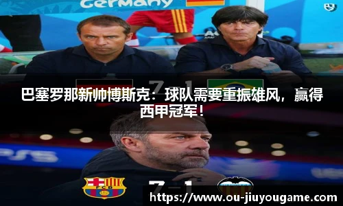 巴塞罗那新帅博斯克：球队需要重振雄风，赢得西甲冠军！