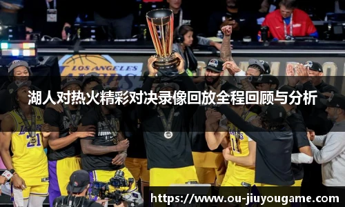 湖人对热火精彩对决录像回放全程回顾与分析