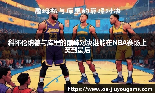 科怀伦纳德与库里的巅峰对决谁能在NBA赛场上笑到最后