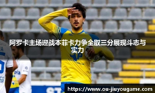 阿罗卡主场迎战本菲卡力争全取三分展现斗志与实力