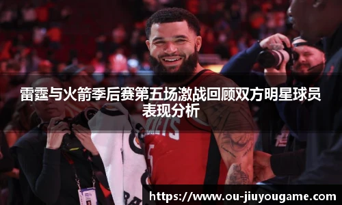 雷霆与火箭季后赛第五场激战回顾双方明星球员表现分析