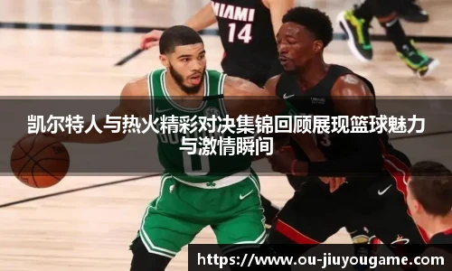 凯尔特人与热火精彩对决集锦回顾展现篮球魅力与激情瞬间