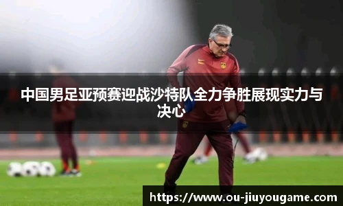 中国男足亚预赛迎战沙特队全力争胜展现实力与决心