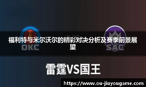 福利特与米尔沃尔的精彩对决分析及赛季前景展望